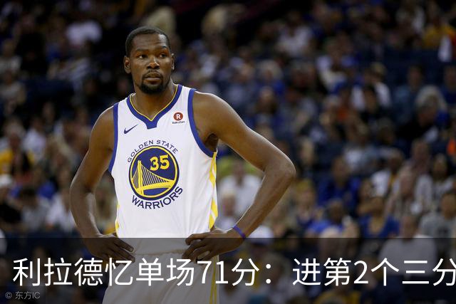 利拉德忆单场71分：进第2个三分就感觉能50+ 下半场被疯狂包夹