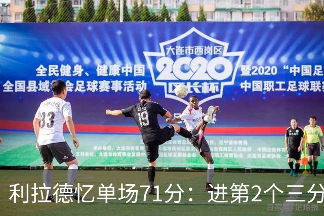 利拉德忆单场71分：进第2个三分就感觉能50+ 下半场被疯狂包夹