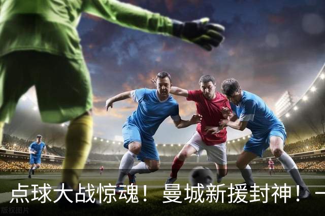 点球大战惊魂！曼城新援封神！一己之力拯救马雷斯卡