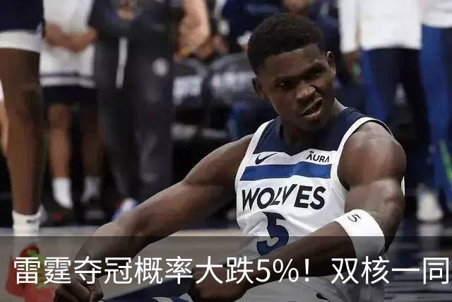 雷霆夺冠概率大跌5%！双核一同面临赛季报销 普总故作乐观太心疼